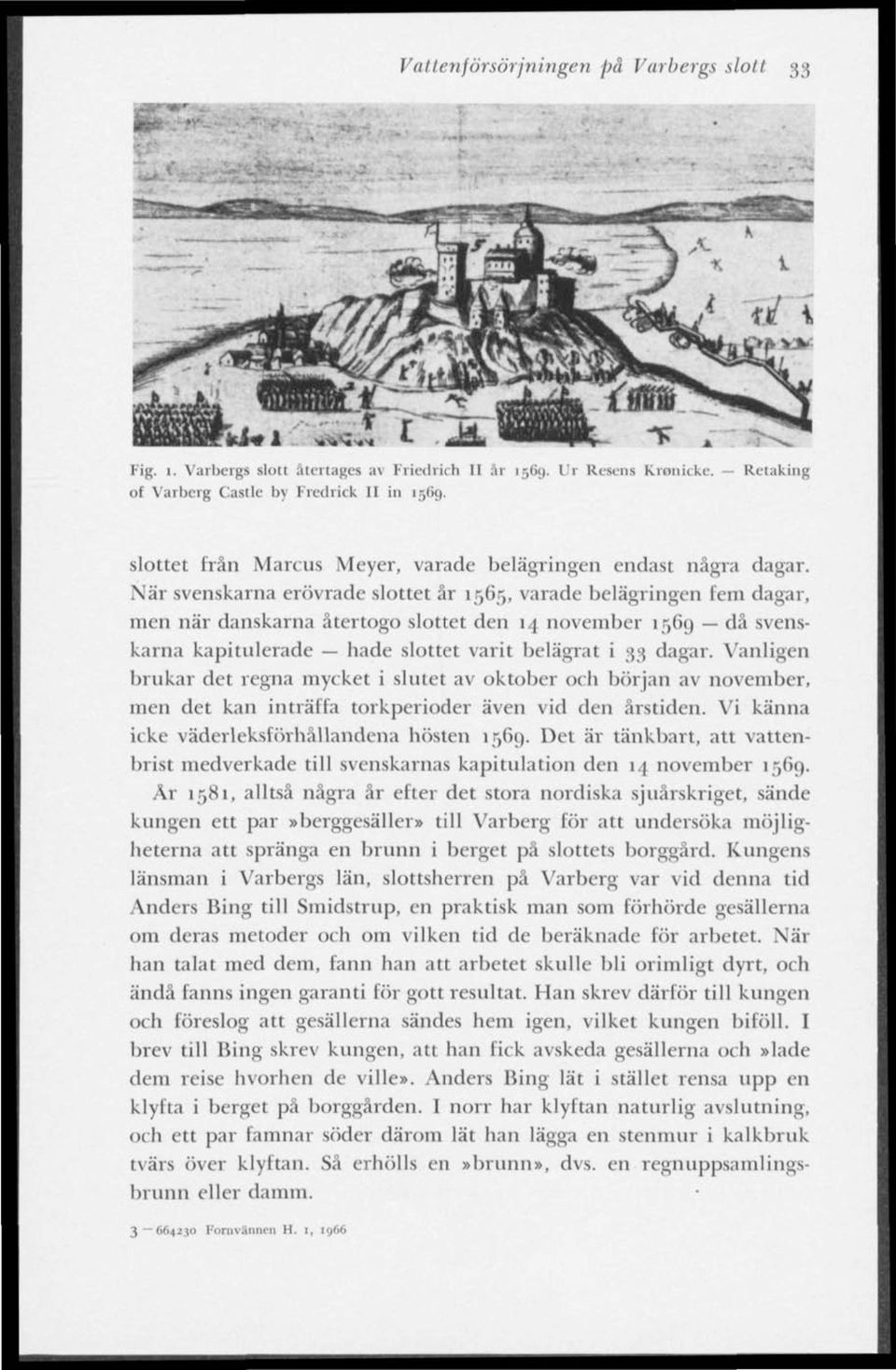 När svenskarna erövrade slottet år 1565, varade belägringen fem dagar, men när danskarna återtogo slottet den 14 november 1569 då svenskarna kapitulerade hade slottet varit belägrat i 33 dagar.