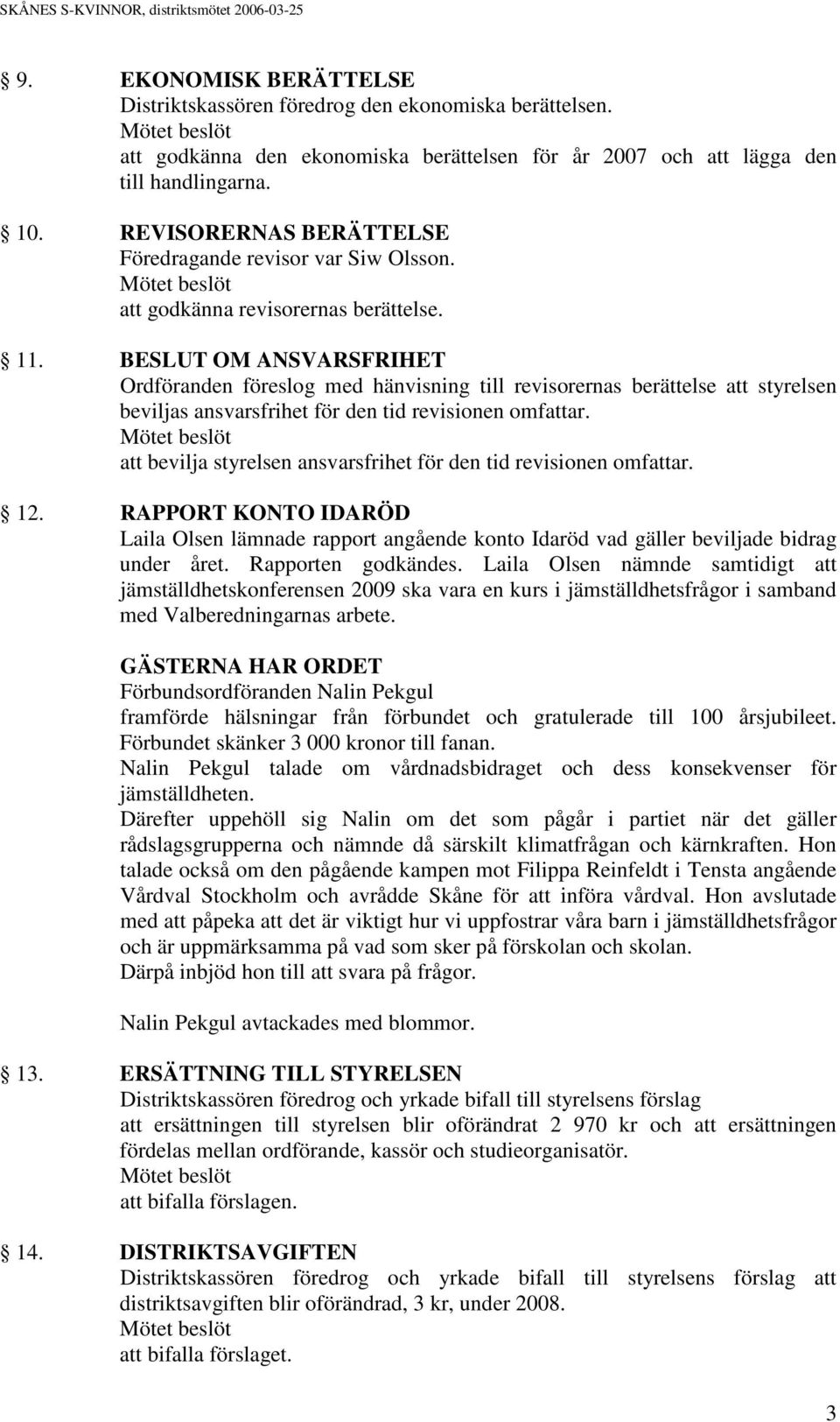 BESLUT OM ANSVARSFRIHET Ordföranden föreslog med hänvisning till revisorernas berättelse att styrelsen beviljas ansvarsfrihet för den tid revisionen omfattar.