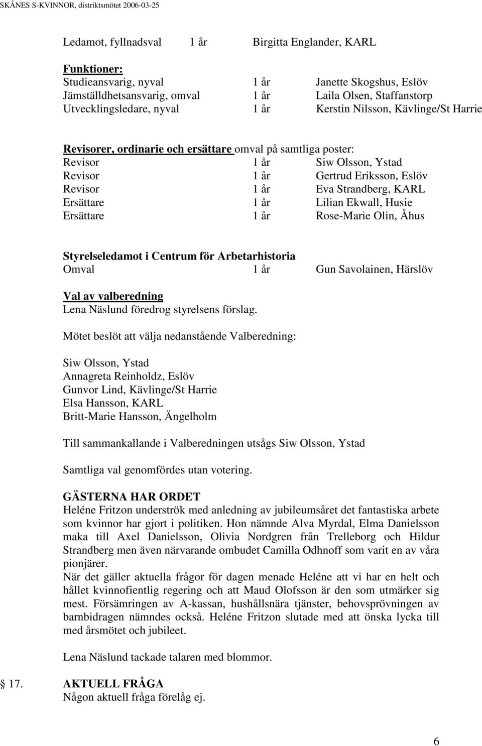 KARL Ersättare 1 år Lilian Ekwall, Husie Ersättare 1 år Rose-Marie Olin, Åhus Styrelseledamot i Centrum för Arbetarhistoria Omval 1 år Gun Savolainen, Härslöv Val av valberedning Lena Näslund