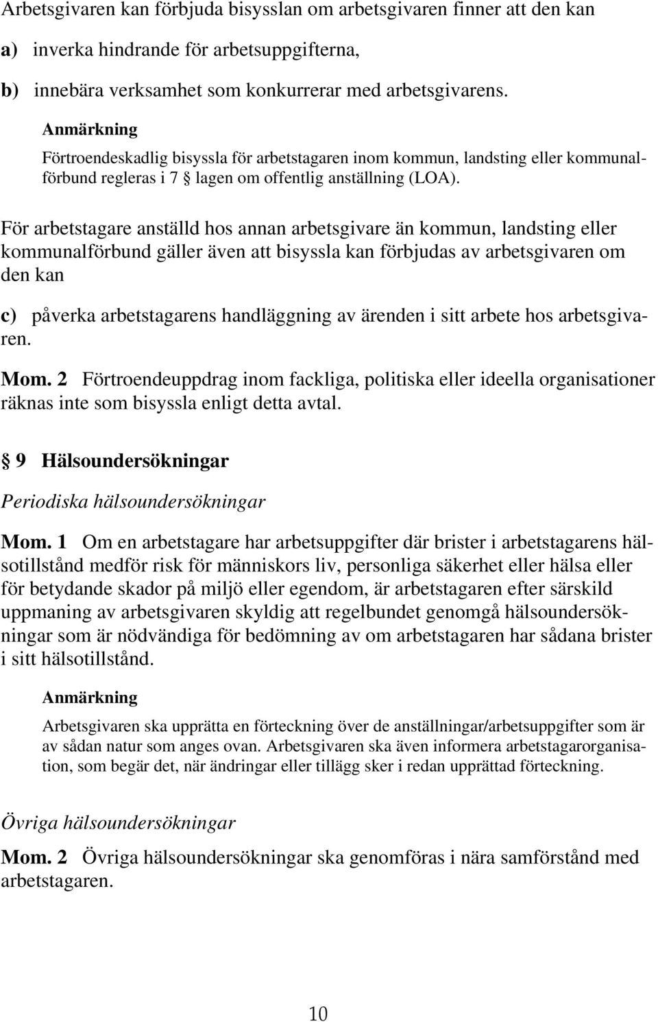 För arbetstagare anställd hos annan arbetsgivare än kommun, landsting eller kommunalförbund gäller även att bisyssla kan förbjudas av arbetsgivaren om den kan c) påverka arbetstagarens handläggning