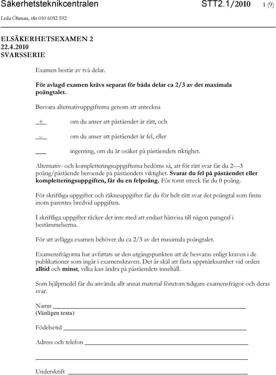 Alternativ- och kompletteringsuppgifterna bedöms så, att för rätt svar får du 2 3 poäng/påstående beroende på påståendets viktighet.