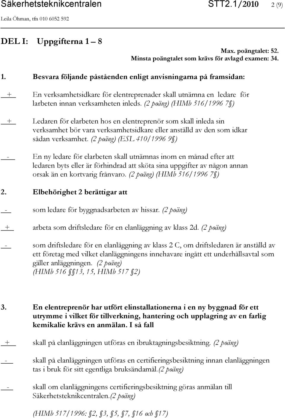 Besvara följande påståenden enligt anvisningarna på framsidan: + En verksamhetsidkare för elentreprenader skall utnämna en ledare för larbeten innan verksamheten inleds.