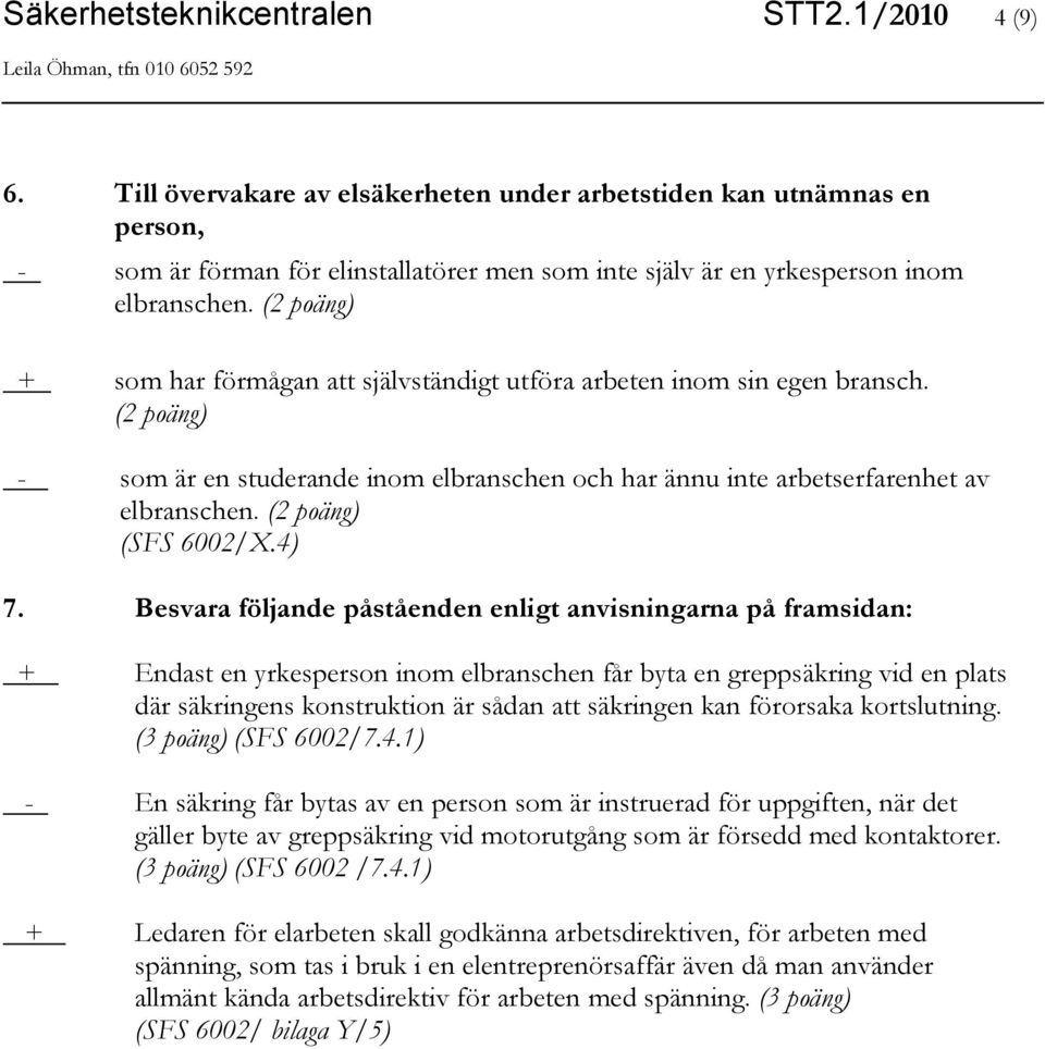 (2 poäng) + som har förmågan att självständigt utföra arbeten inom sin egen bransch. (2 poäng) - som är en studerande inom elbranschen och har ännu inte arbetserfarenhet av elbranschen.