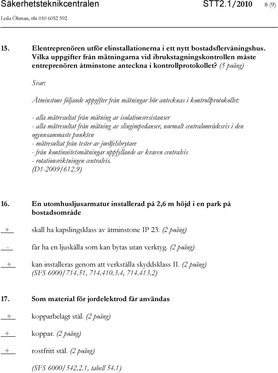 (5 poäng) Åtminstone följande uppgifter från mätningar bör antecknas i kontrollprotokollet: - alla mätresultat från mätning av isolationsresistanser - alla mätresultat från mätning av