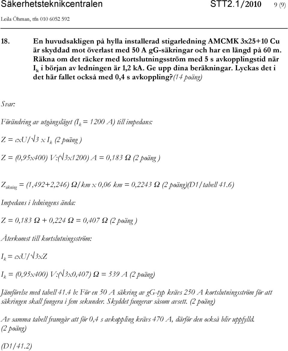 (14 poäng) Förändring av utgångsläget (I k = 1200 A) till impedans: Z = cxu/ 3 x I k (2 poäng ) Z = (0,95x400) V:( 3x1200) A = 0,183 Ω (2 poäng ) Z ökning = (1,492+2,246) Ω/km x 0,06 km = 0,2243 Ω (2