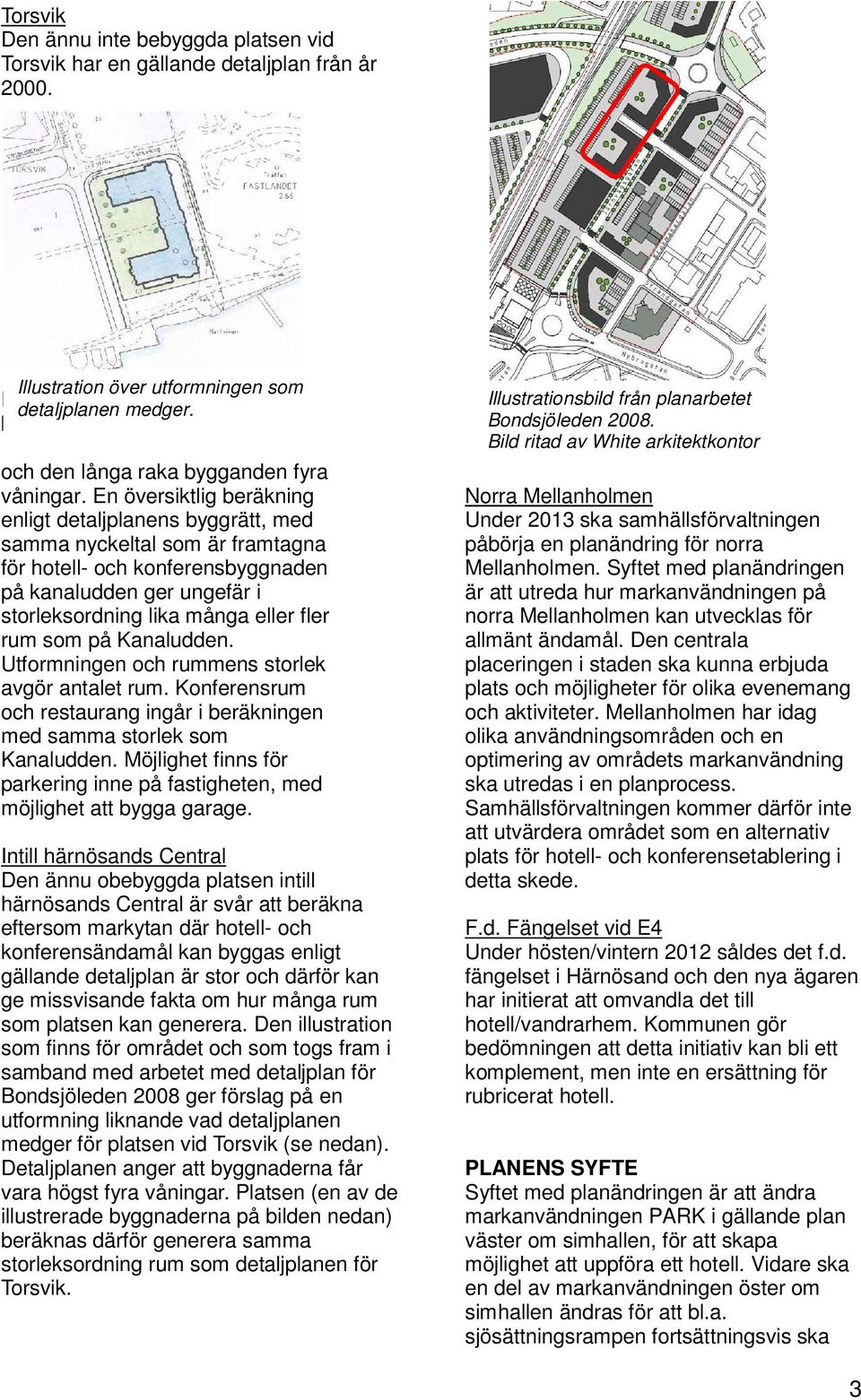 En översiktlig beräkning enligt detaljplanens byggrätt, med samma nyckeltal som är framtagna för hotell- och konferensbyggnaden på kanaludden ger ungefär i storleksordning lika många eller fler rum