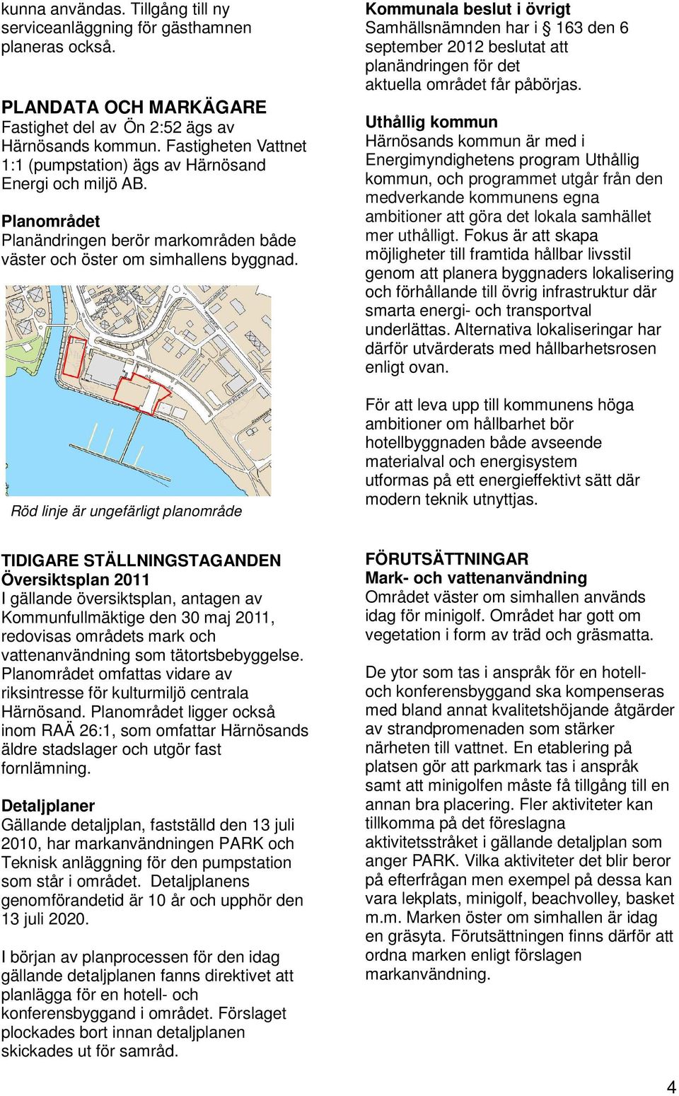 Röd linje är ungefärligt planområde Kommunala beslut i övrigt Samhällsnämnden har i 163 den 6 september 2012 beslutat att planändringen för det aktuella området får påbörjas.