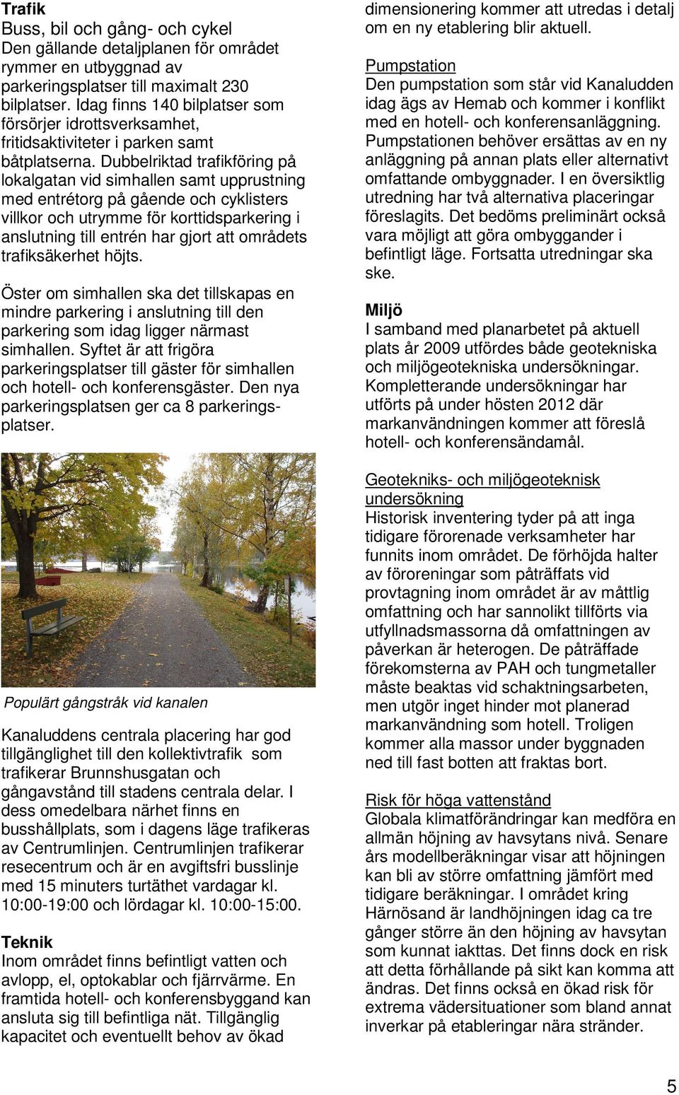 Dubbelriktad trafikföring på lokalgatan vid simhallen samt upprustning med entrétorg på gående och cyklisters villkor och utrymme för korttidsparkering i anslutning till entrén har gjort att områdets