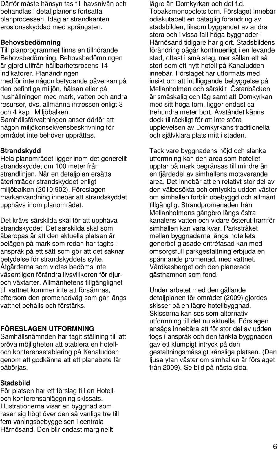 Planändringen medför inte någon betydande påverkan på den befintliga miljön, hälsan eller på hushållningen med mark, vatten och andra resurser, dvs.