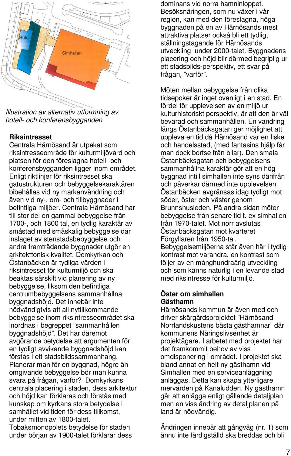 2000-talet. Byggnadens placering och höjd blir därmed begriplig ur ett stadsbilds-perspektiv, ett svar på frågan, varför.