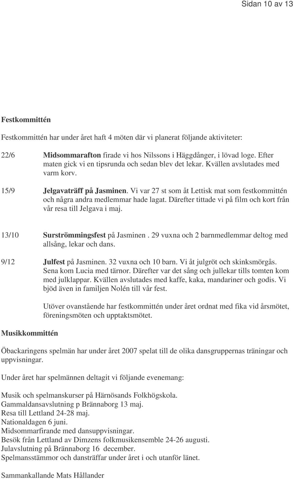 Vi var 27 st som åt Lettisk mat som festkommittén och några andra medlemmar hade lagat. Därefter tittade vi på film och kort från vår resa till Jelgava i maj. 13/10 Surströmmingsfest på Jasminen.