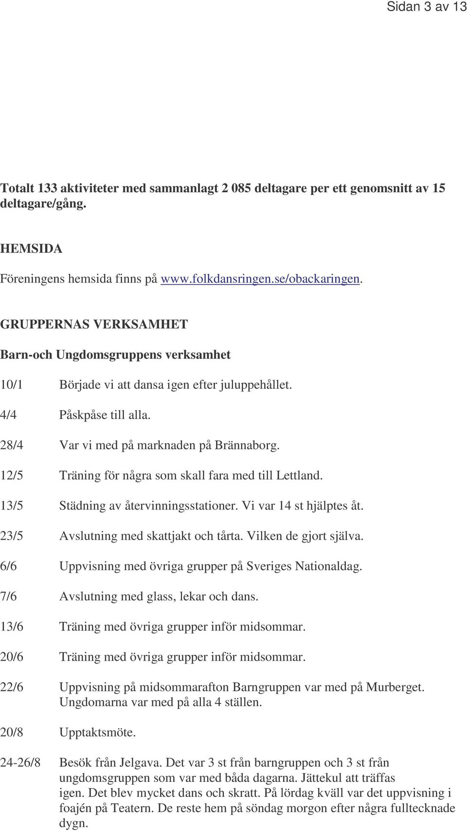 12/5 Träning för några som skall fara med till Lettland. 13/5 Städning av återvinningsstationer. Vi var 14 st hjälptes åt. 23/5 Avslutning med skattjakt och tårta. Vilken de gjort själva.