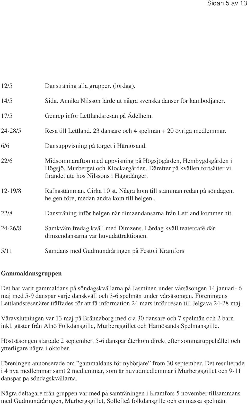 Därefter på kvällen fortsätter vi firandet ute hos Nilssons i Häggdånger. 12-19/8 Rafnastämman. Cirka 10 st. Några kom till stämman redan på söndagen, helgen före, medan andra kom till helgen.