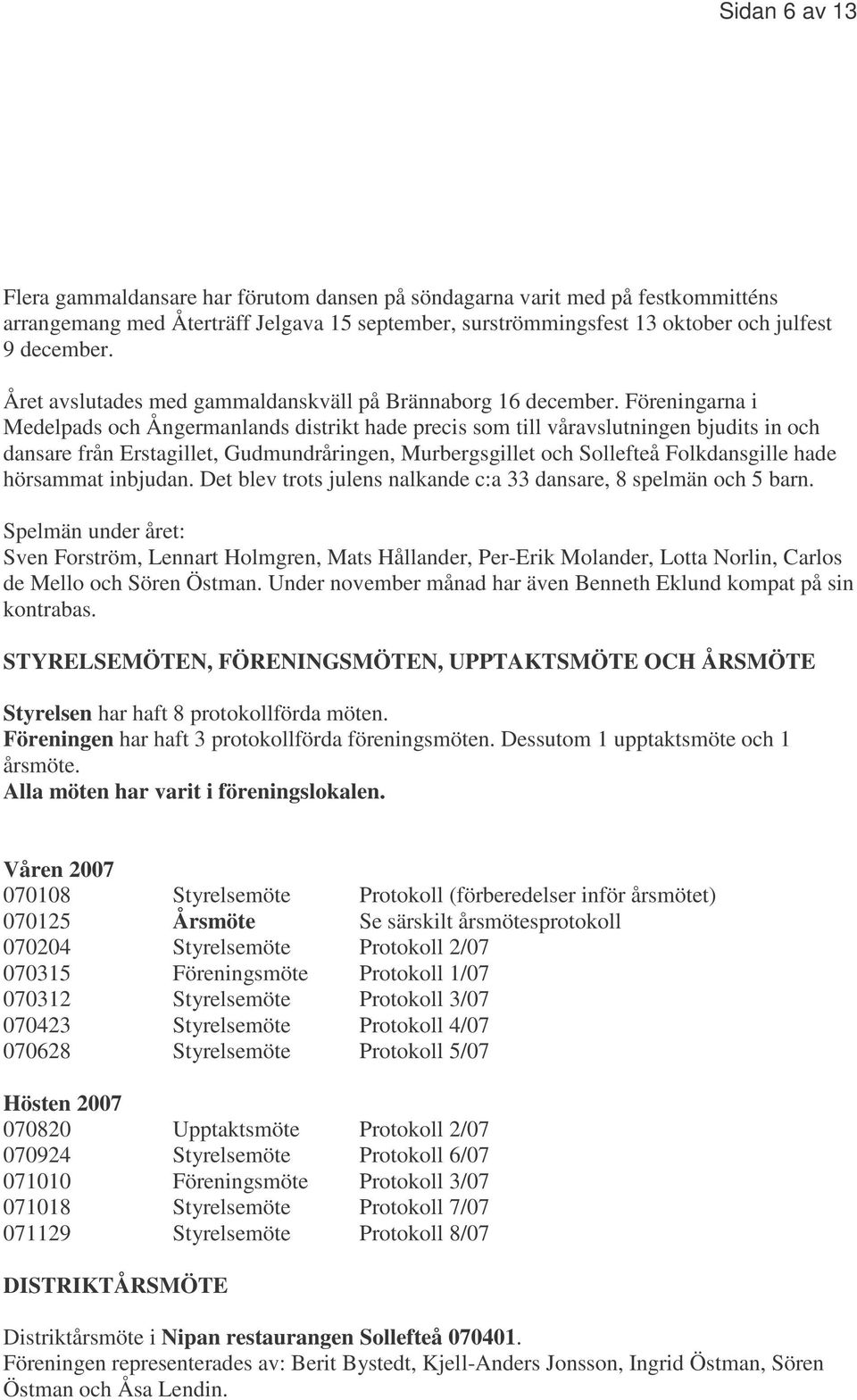 Föreningarna i Medelpads och Ångermanlands distrikt hade precis som till våravslutningen bjudits in och dansare från Erstagillet, Gudmundråringen, Murbergsgillet och Sollefteå Folkdansgille hade