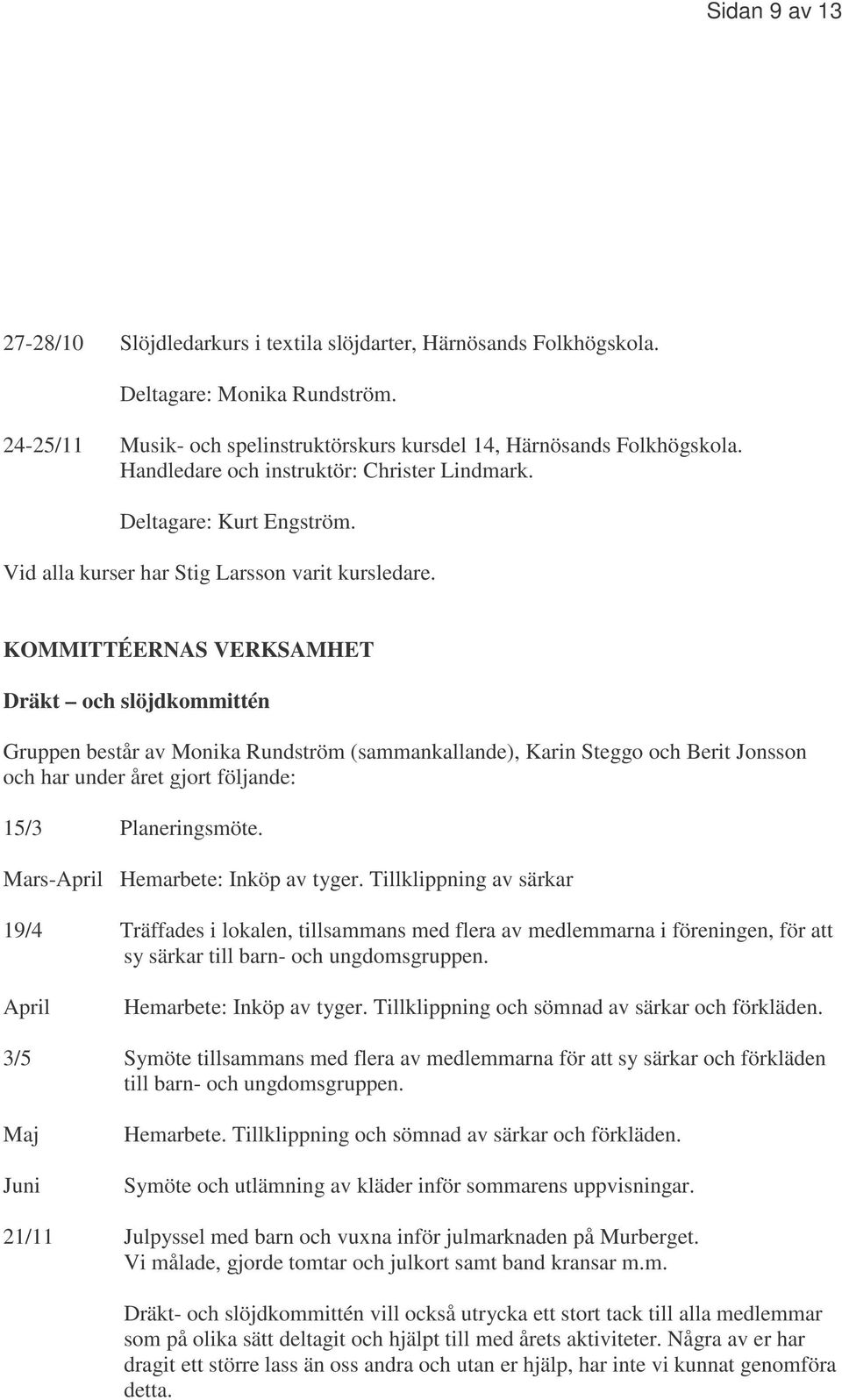 KOMMITTÉERNAS VERKSAMHET Dräkt och slöjdkommittén Gruppen består av Monika Rundström (sammankallande), Karin Steggo och Berit Jonsson och har under året gjort följande: 15/3 Planeringsmöte.