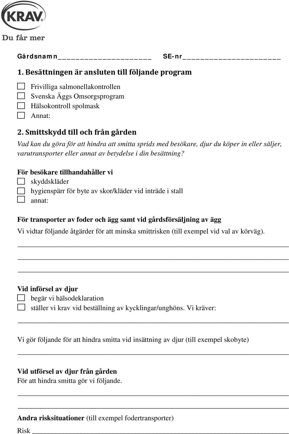 För besökare tillhandahåller vi skyddskläder hygienspärr för byte av skor/kläder vid inträde i stall annat: För transporter av foder och ägg samt vid gårdsförsäljning av ägg Vi vidtar följande