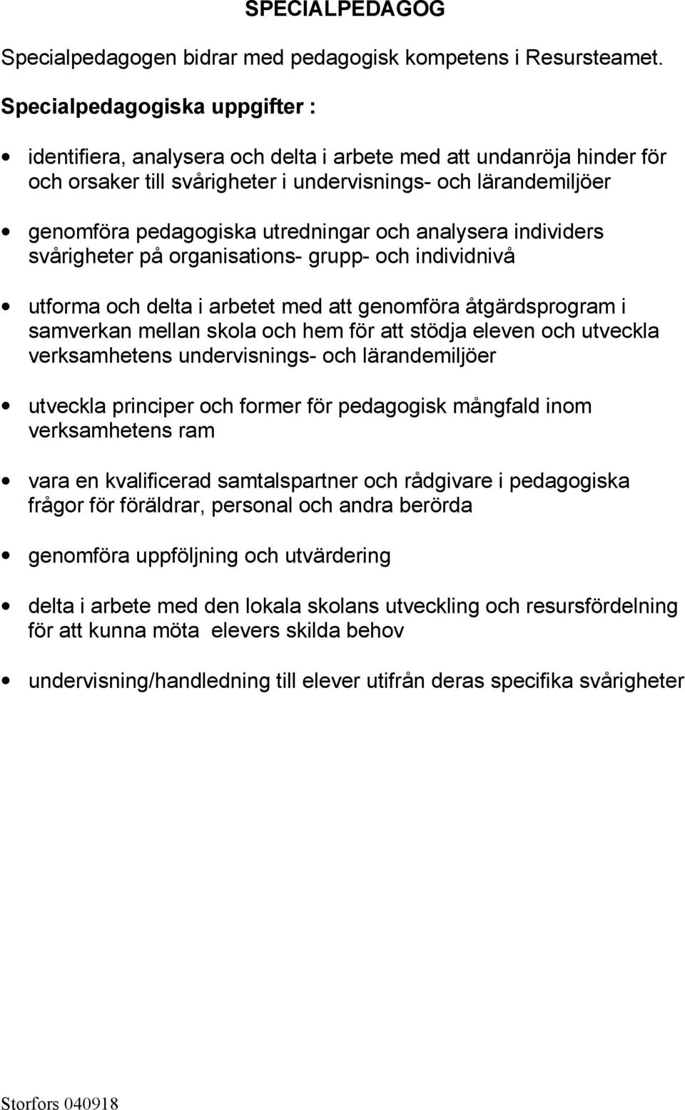 utredningar och analysera individers svårigheter på organisations- grupp- och individnivå utforma och delta i arbetet med att genomföra åtgärdsprogram i samverkan mellan skola och hem för att stödja