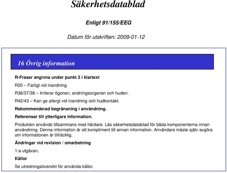 Produkten används tillsammans med härdare. Läs säkerhetsdatablad för båda komponenterna innan användning.