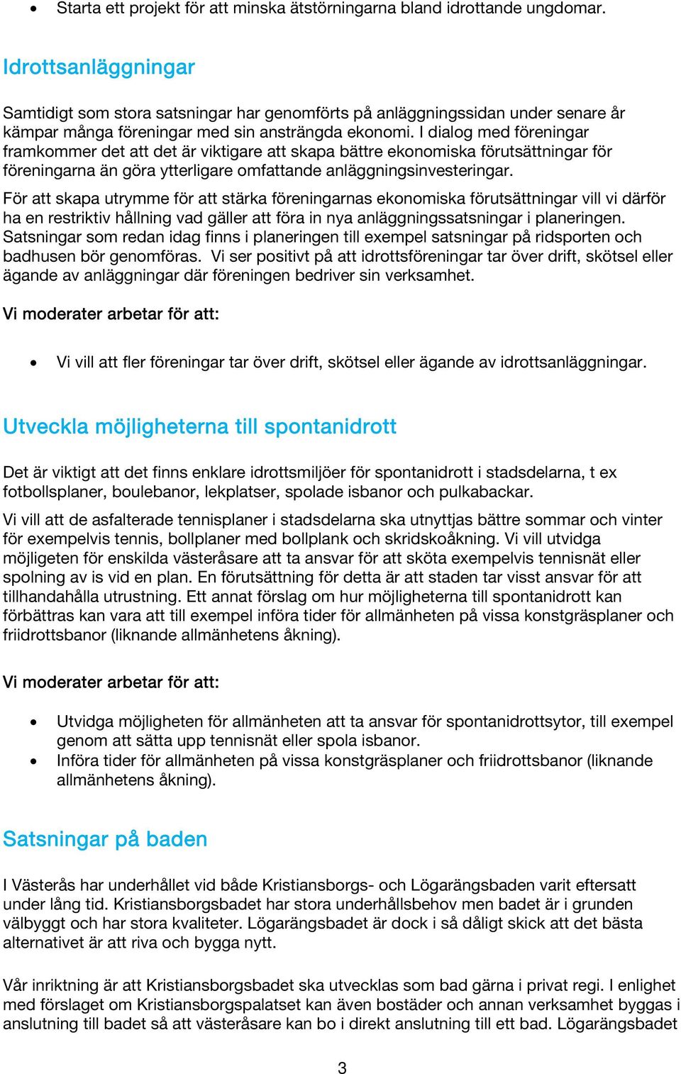 I dialog med föreningar framkommer det att det är viktigare att skapa bättre ekonomiska förutsättningar för föreningarna än göra ytterligare omfattande anläggningsinvesteringar.