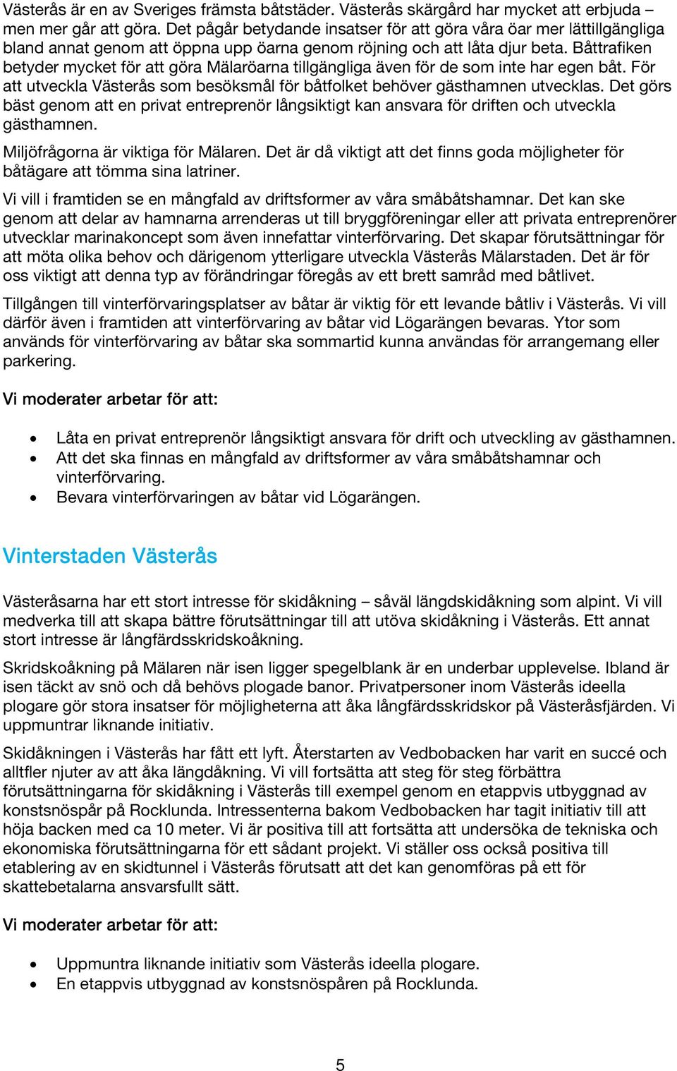 Båttrafiken betyder mycket för att göra Mälaröarna tillgängliga även för de som inte har egen båt. För att utveckla Västerås som besöksmål för båtfolket behöver gästhamnen utvecklas.