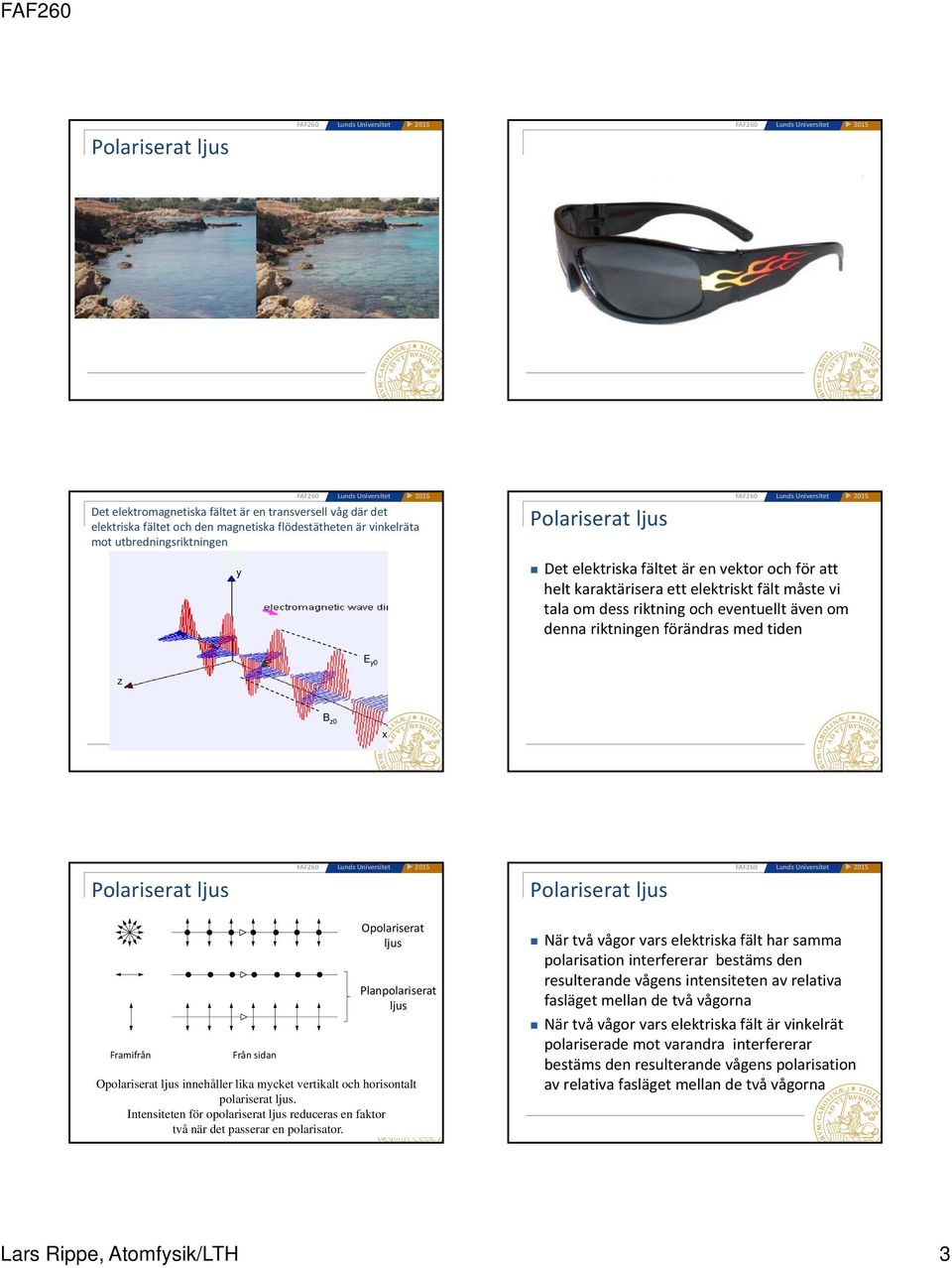 Planpolariserat ljus Opolariserat ljus innehåller lika mycket vertikalt och horisontalt polariserat ljus. Intensiteten för opolariserat ljus reduceras en faktor två när det passerar en polarisator.