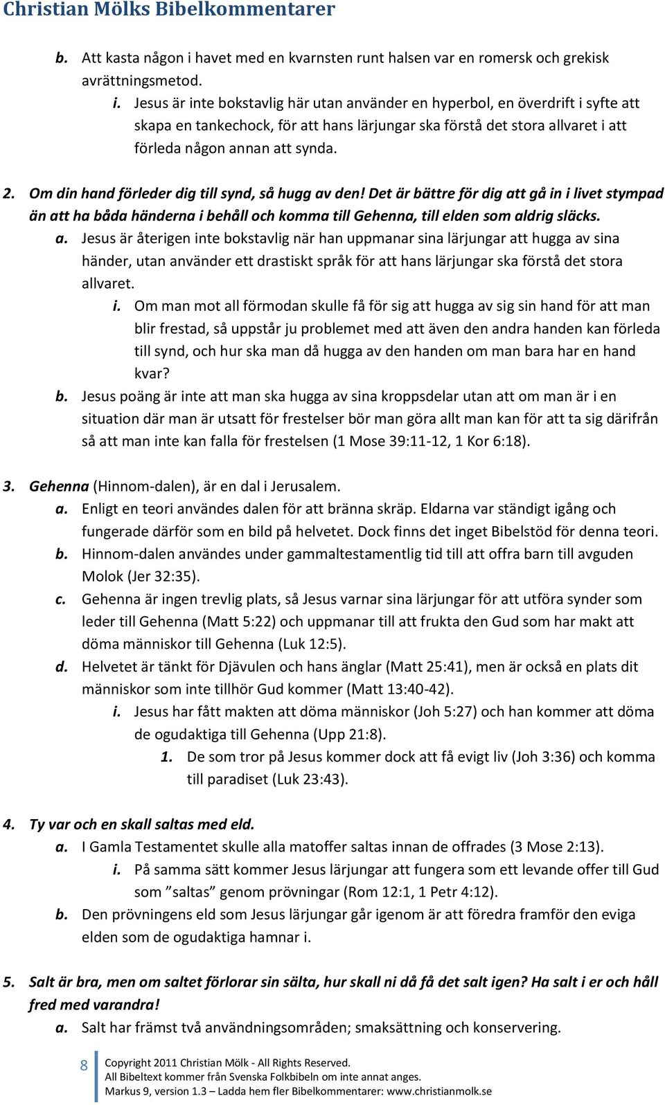 Jesus är inte bokstavlig här utan använder en hyperbol, en överdrift i syfte att skapa en tankechock, för att hans lärjungar ska förstå det stora allvaret i att förleda någon annan att synda. 2.