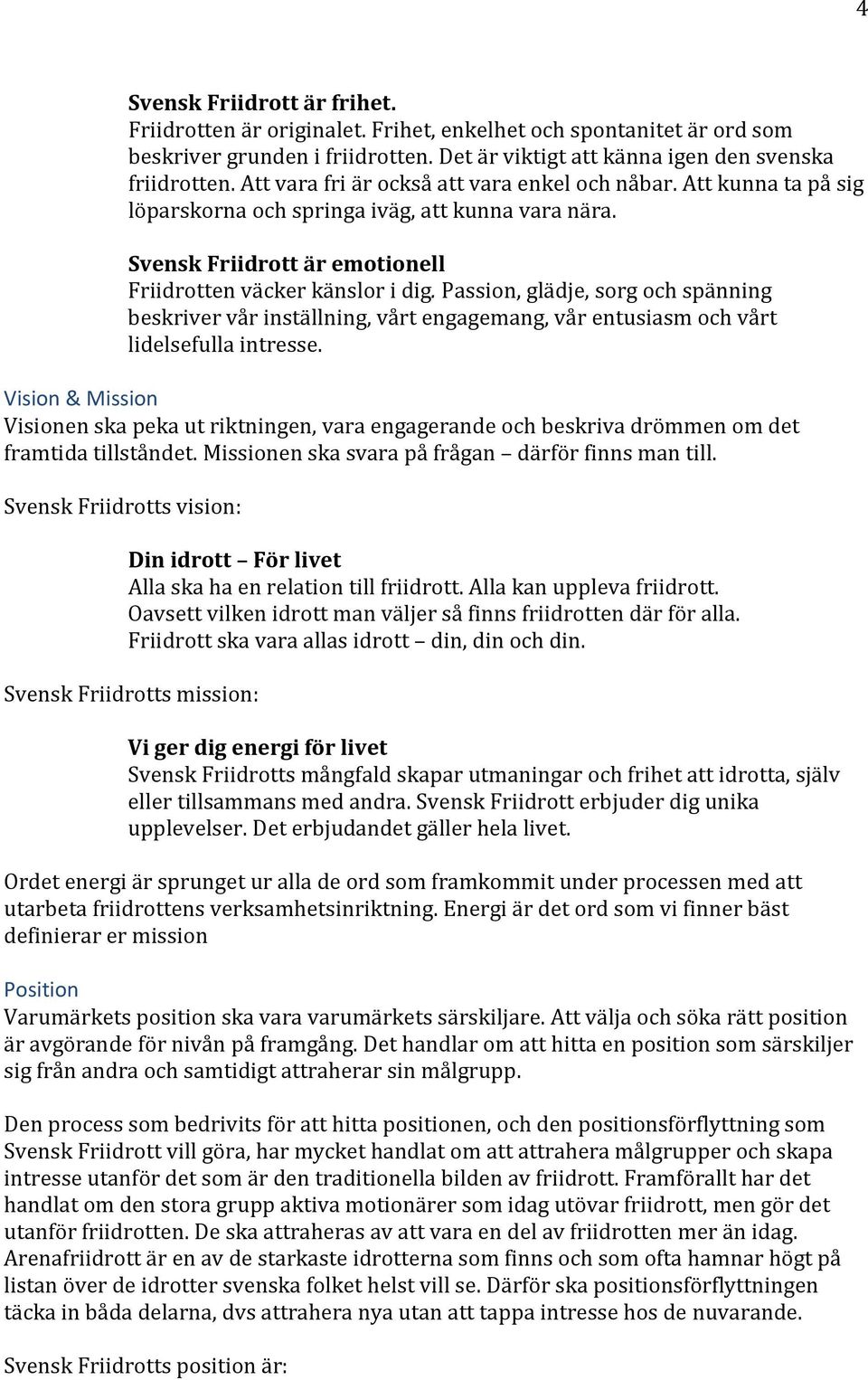 Passion, glädje, sorg och spänning beskriver vår inställning, vårt engagemang, vår entusiasm och vårt lidelsefulla intresse.