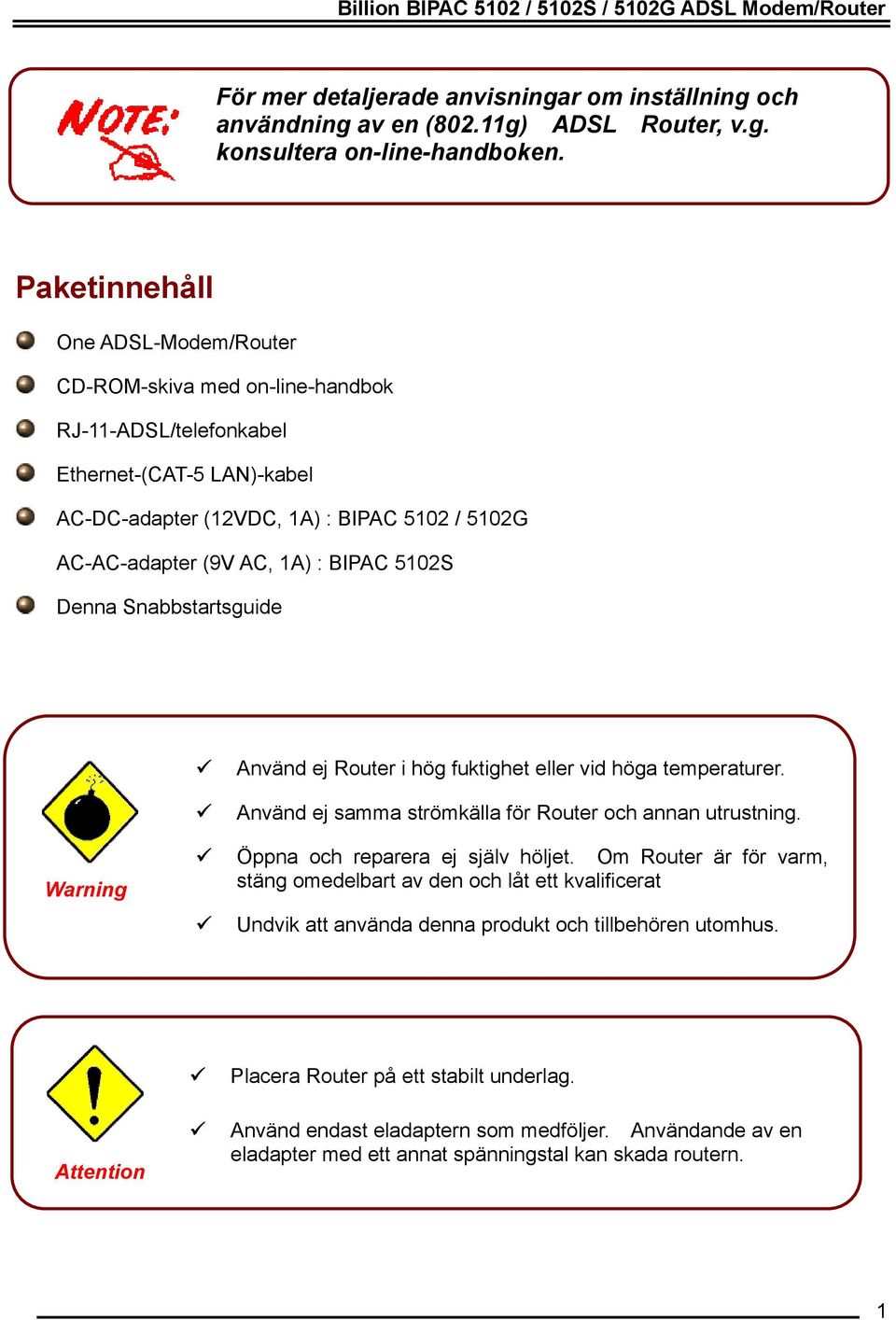 BIPAC 5102S Denna Snabbstartsguide Warning Använd ej Router i hög fuktighet eller vid höga temperaturer. Använd ej samma strömkälla för Router och annan utrustning. Öppna och reparera ej själv höljet.