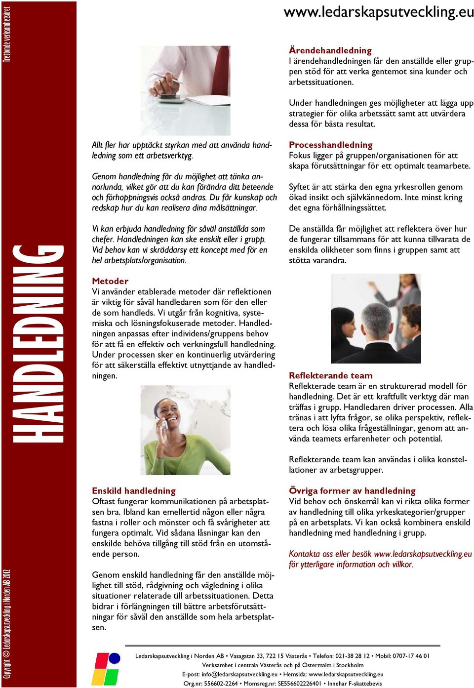 Du får kunskap och redskap hur du kan realisera dina målsättningar. Vi kan erbjuda handledning för såväl anställda som chefer. Handledningen kan ske enskilt eller i grupp.