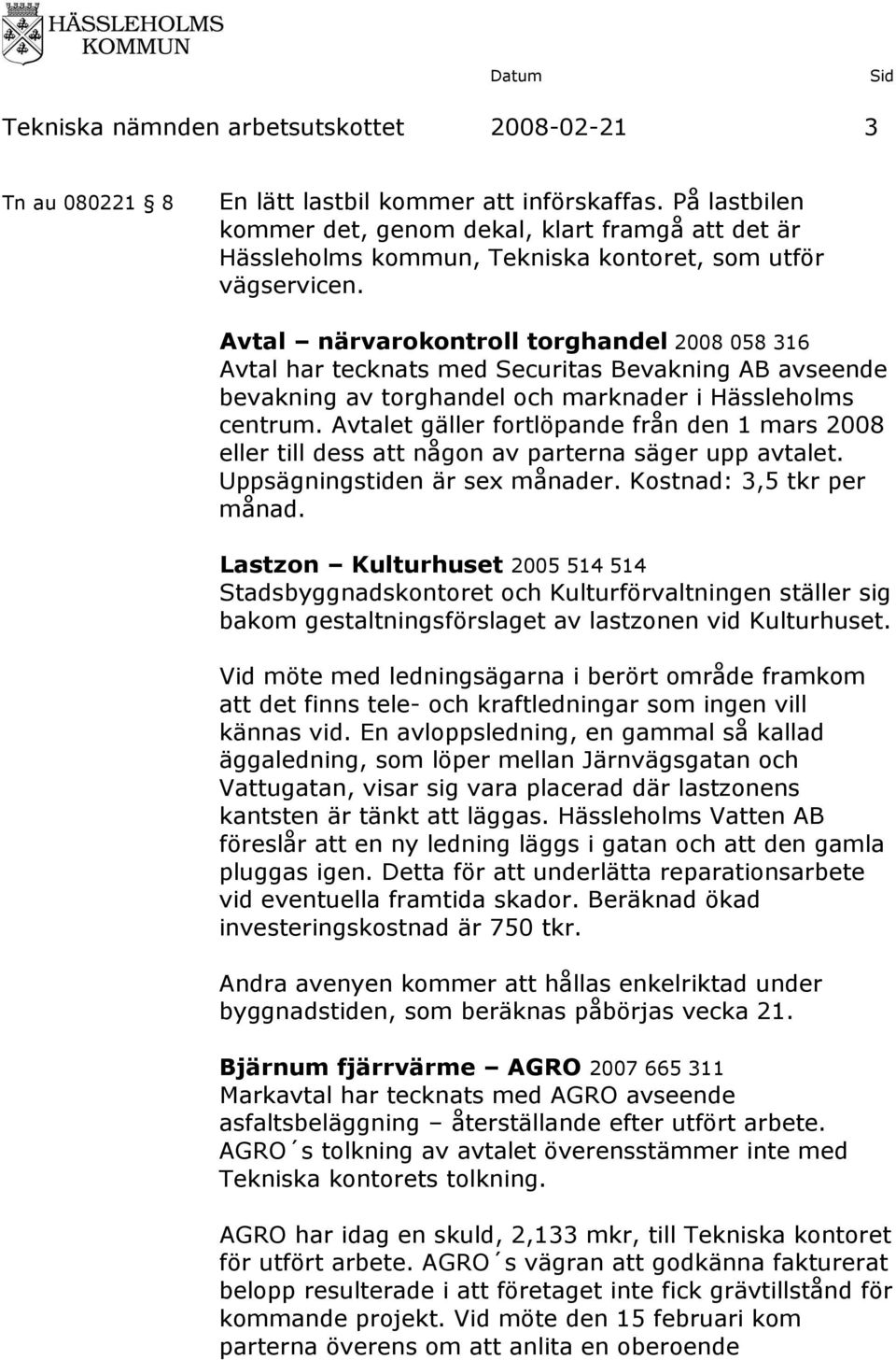 Avtal närvarokontroll torghandel 2008 058 316 Avtal har tecknats med Securitas Bevakning AB avseende bevakning av torghandel och marknader i Hässleholms centrum.
