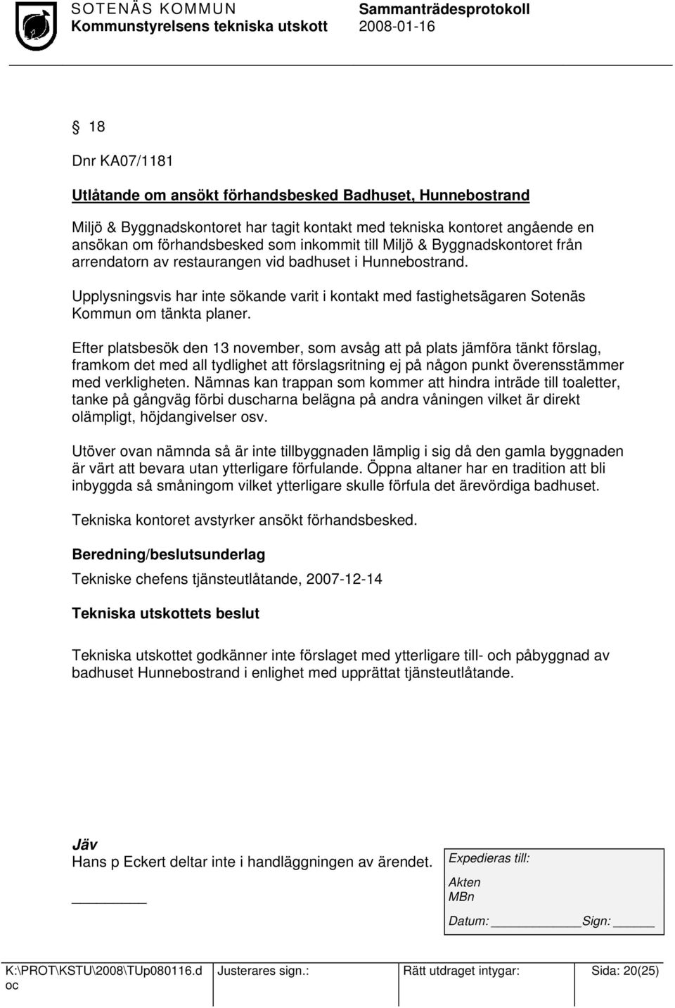 Efter platsbesök den 13 november, som avsåg att på plats jämföra tänkt förslag, framkom det med all tydlighet att förslagsritning ej på någon punkt överensstämmer med verkligheten.