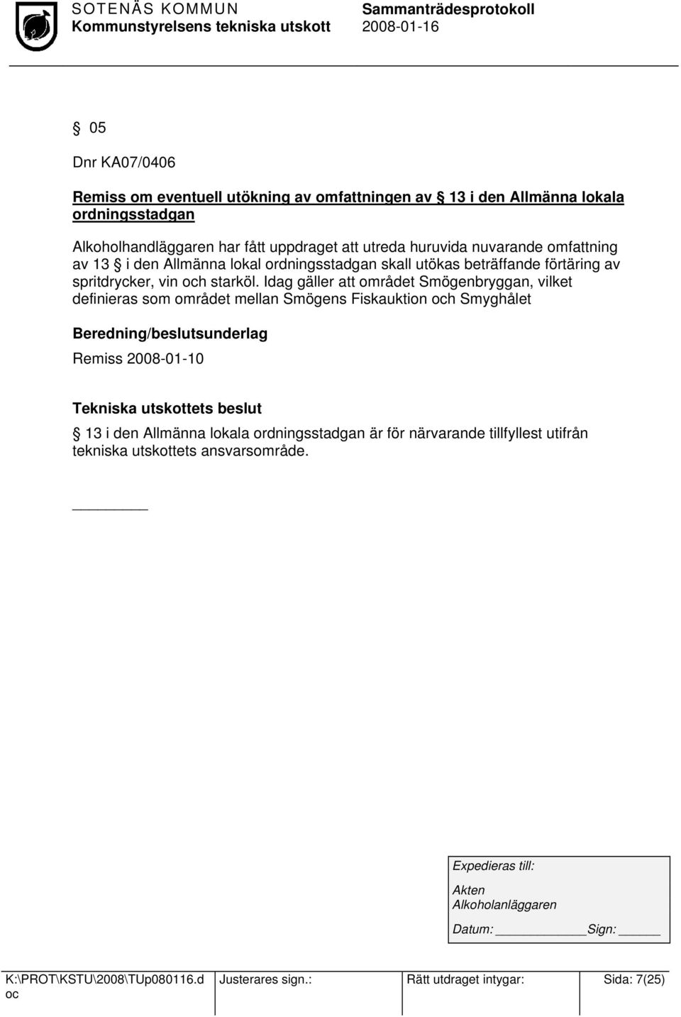 Idag gäller att området Smögenbryggan, vilket definieras som området mellan Smögens Fiskauktion h Smyghålet Beredning/beslutsunderlag Remiss 2008-01-10 13 i den