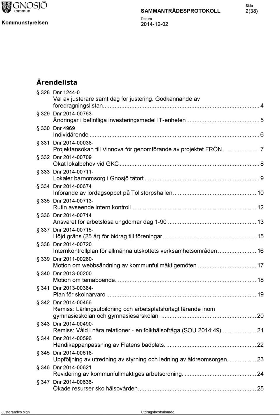 .. 8 333 Dnr 2014-00711- Lokaler barnomsorg i Gnosjö tätort... 9 334 Dnr 2014-00674 Införande av lördagsöppet på Töllstorpshallen... 10 335 Dnr 2014-00713- Rutin avseende intern kontroll.
