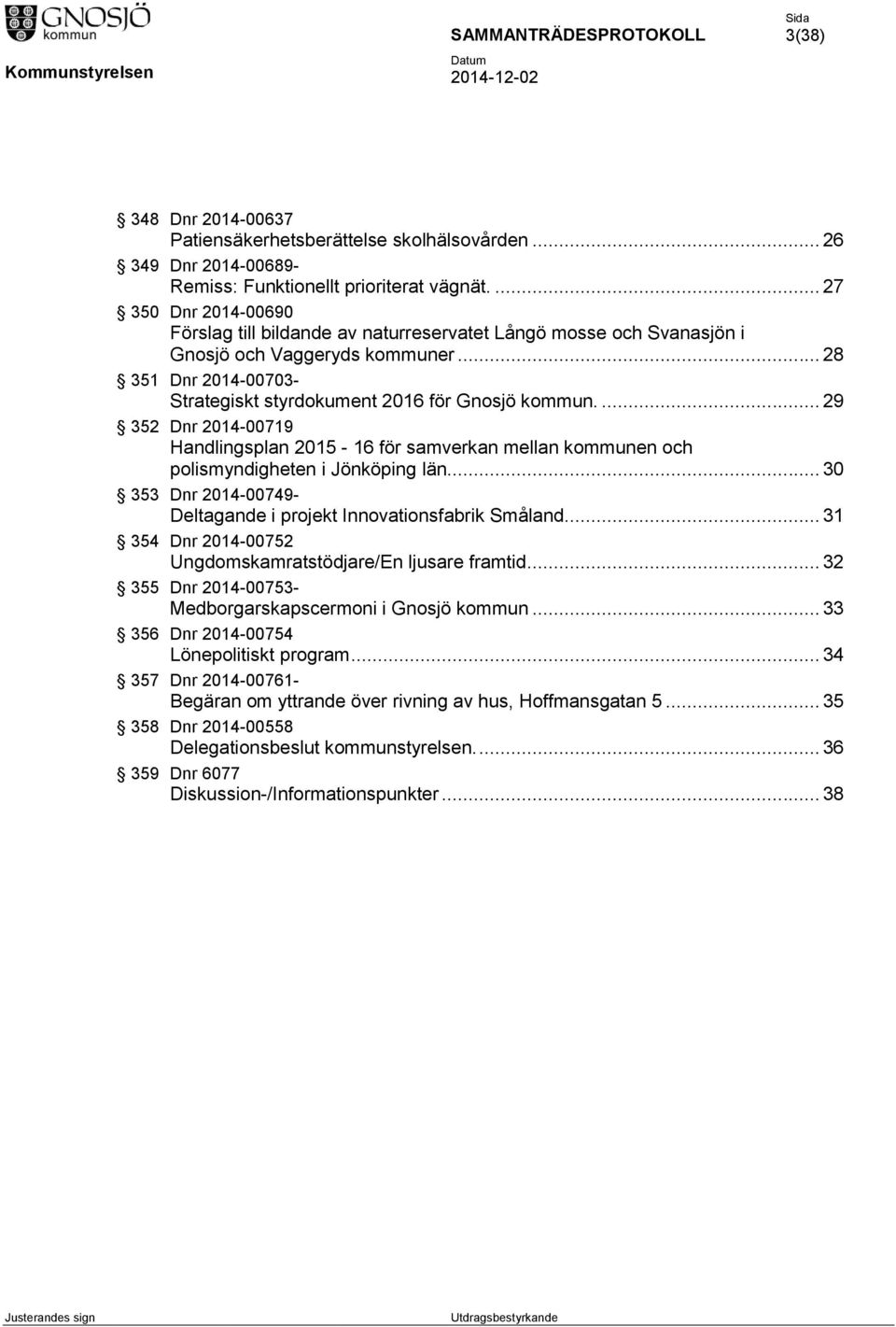 ... 29 352 Dnr 2014-00719 Handlingsplan 2015-16 för samverkan mellan kommunen och polismyndigheten i Jönköping län... 30 353 Dnr 2014-00749- Deltagande i projekt Innovationsfabrik Småland.