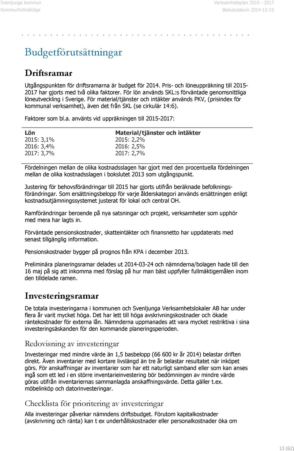 Faktorer som bl.a. använts vid uppräkningen till 2015-2017: Lön 2015: 3,1% 2016: 3,4% 2017: 3,7% Material/tjänster och intäkter 2015: 2,2% 2016: 2,5% 2017: 2,7% Fördelningen mellan de olika