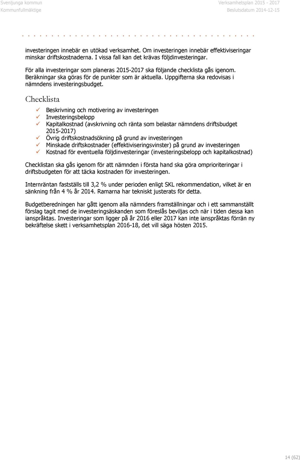Checklista Beskrivning och motivering av investeringen Investeringsbelopp Kapitalkostnad (avskrivning och ränta som belastar nämndens driftsbudget 2015-2017) Övrig driftskostnadsökning på grund av