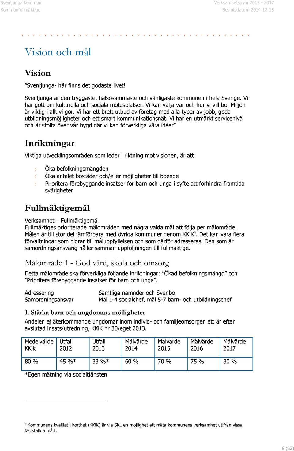 Vi har en utmärkt servicenivå och är stolta över vår bygd där vi kan förverkliga våra idéer Inriktningar Viktiga utvecklingsområden som leder i riktning mot visionen, är att : Öka befolkningsmängden