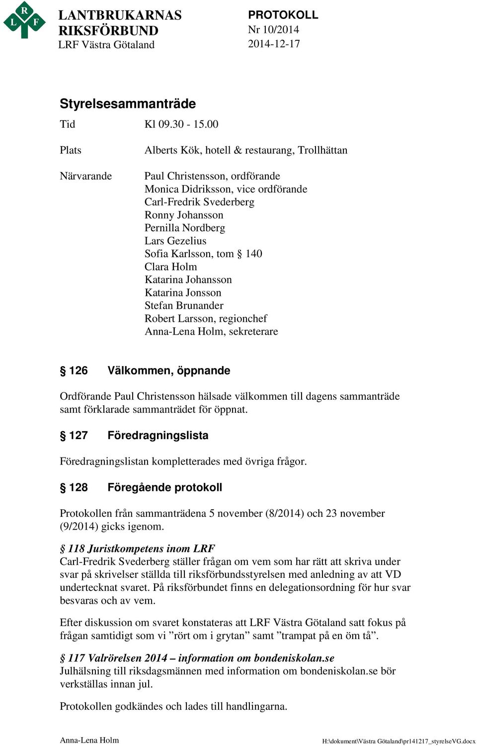 Gezelius Sofia Karlsson, tom 140 Clara Holm Katarina Johansson Katarina Jonsson Stefan Brunander Robert Larsson, regionchef Anna-Lena Holm, sekreterare 126 Välkommen, öppnande Ordförande Paul