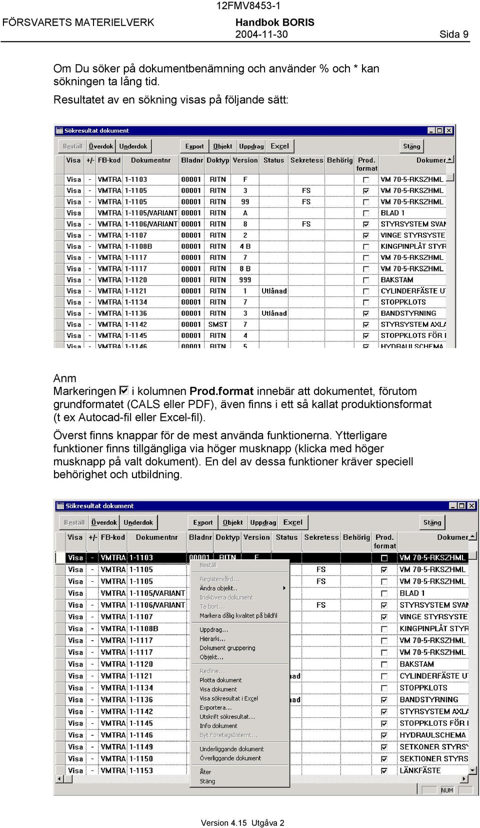 format innebär att dokumentet, förutom grundformatet (CALS eller PDF), även finns i ett så kallat produktionsformat (t ex Autocad-fil eller