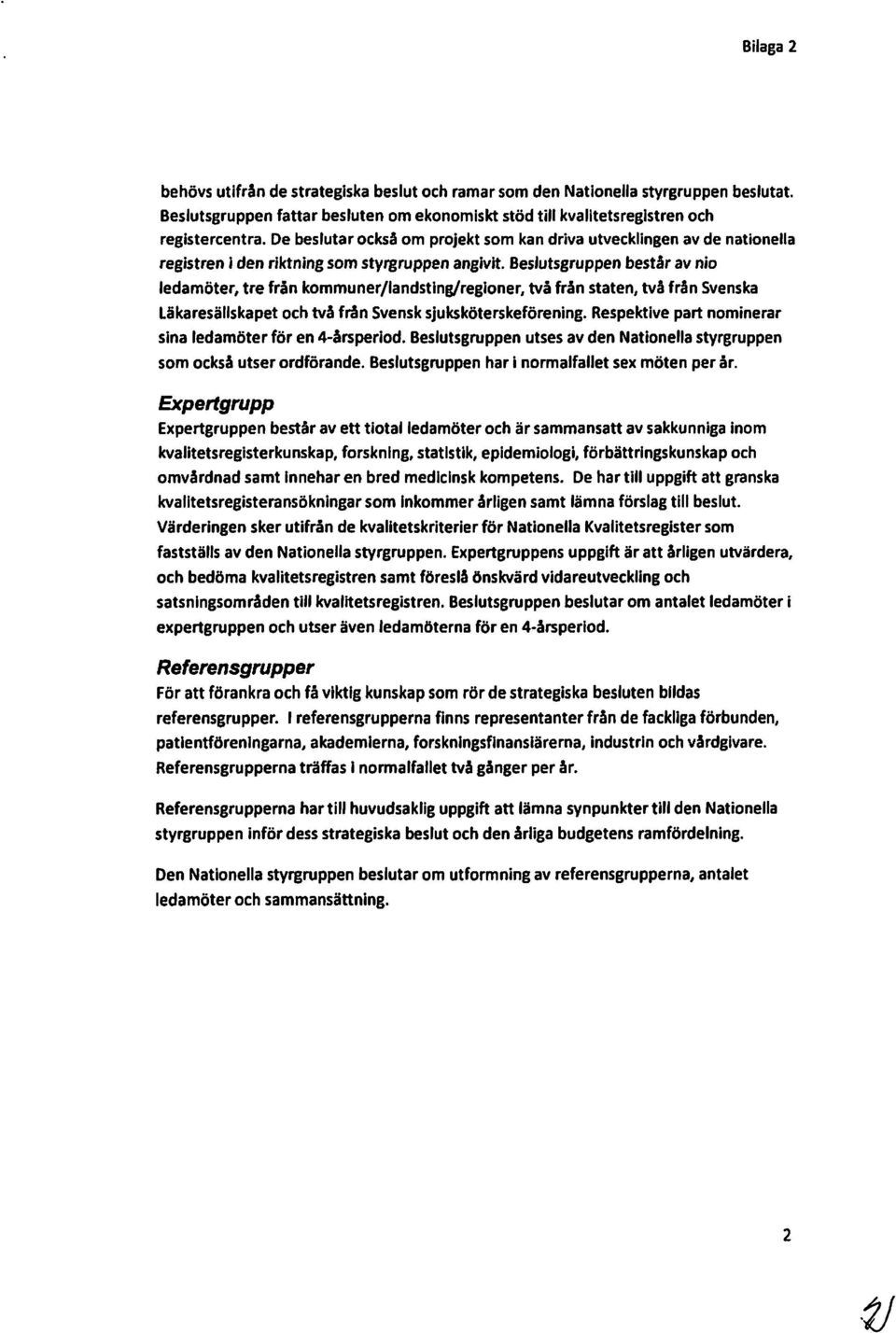 Beslutsgruppen består av ni ledamöter, tre från kmmuner/landsting/reginer, två från staten, två från Svenska Läkaresällskapet ch två från Svensksjuksköterskeförening.