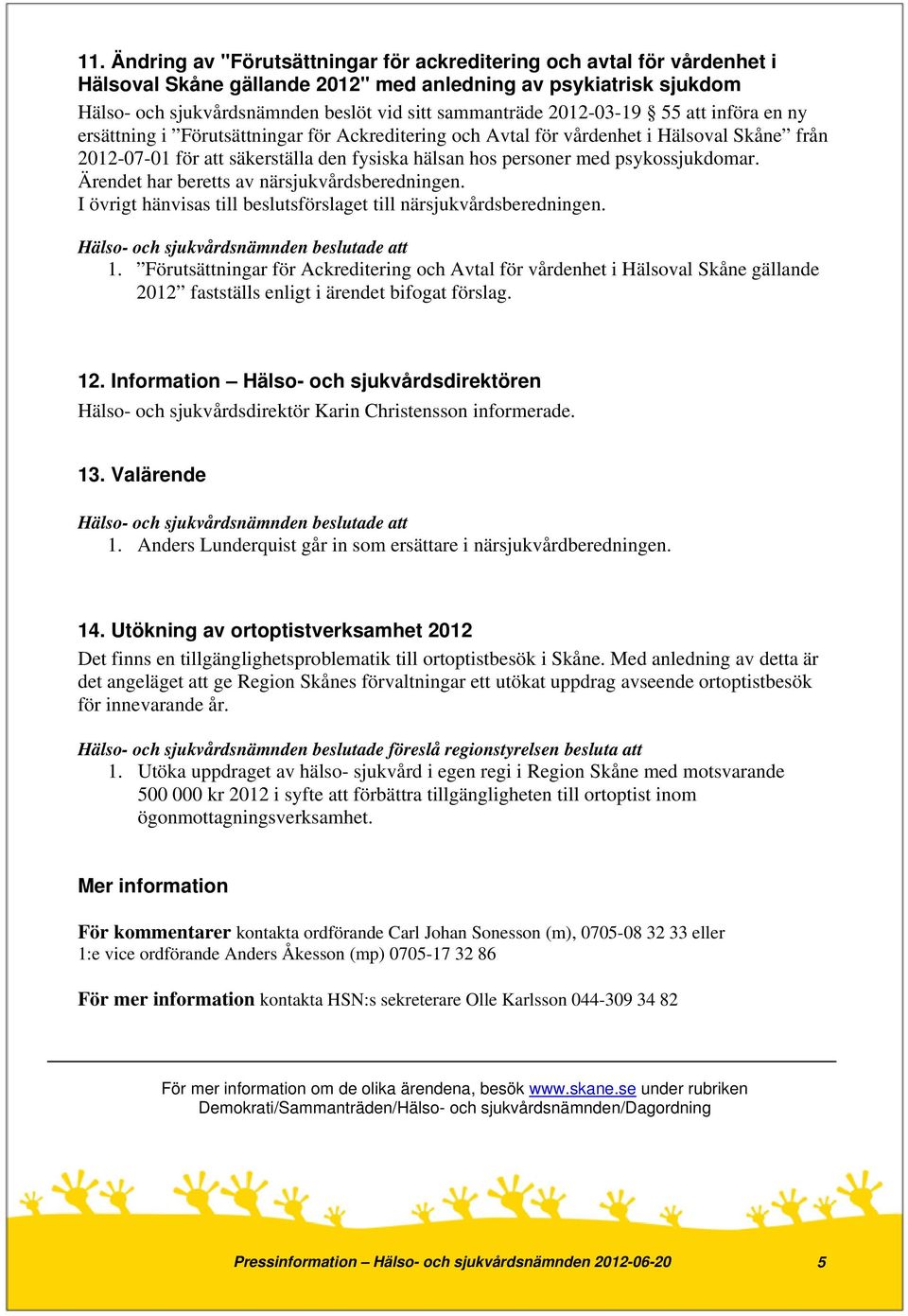 psykossjukdomar. Ärendet har beretts av närsjukvårdsberedningen. I övrigt hänvisas till beslutsförslaget till närsjukvårdsberedningen. 1.