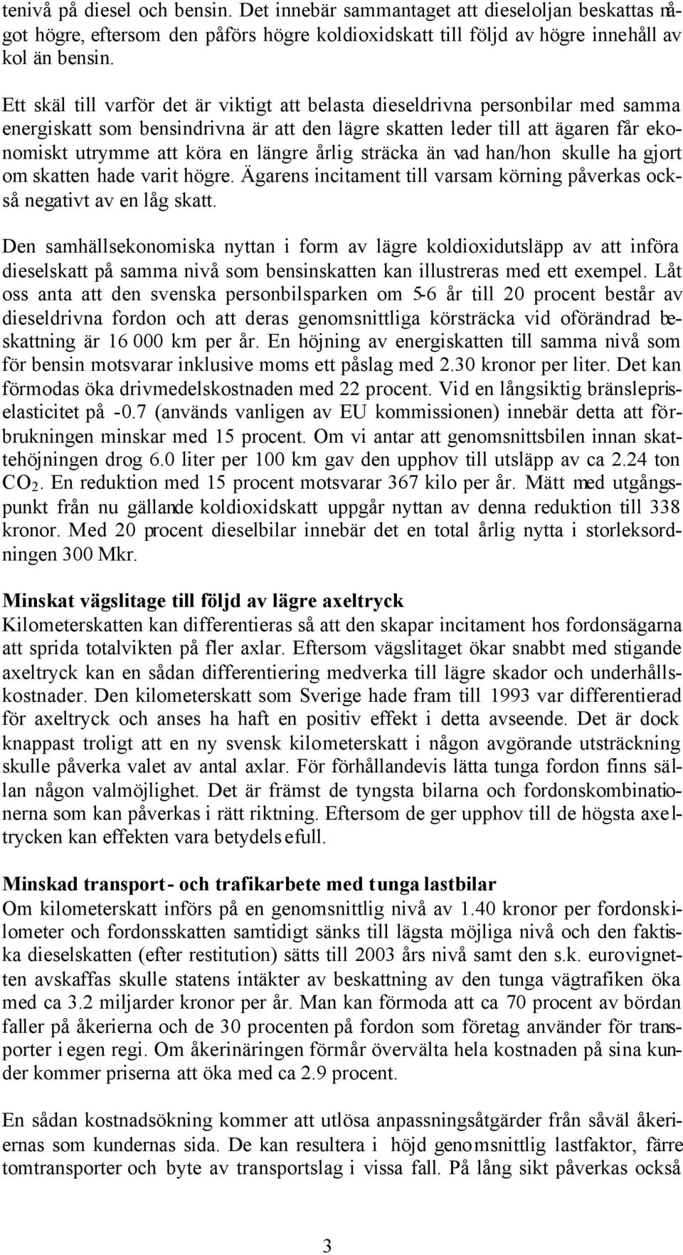 längre årlig sträcka än vad han/hon skulle ha gjort om skatten hade varit högre. Ägarens incitament till varsam körning påverkas också negativt av en låg skatt.