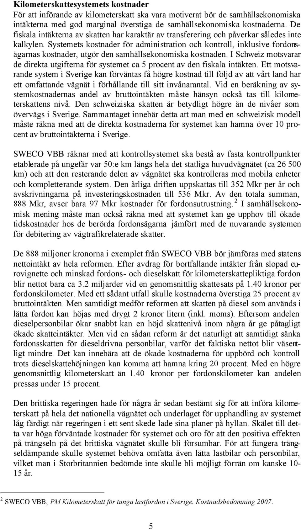 Systemets kostnader för administration och kontroll, inklusive fordonsägarnas kostnader, utgör den samhällsekonomiska kostnaden.