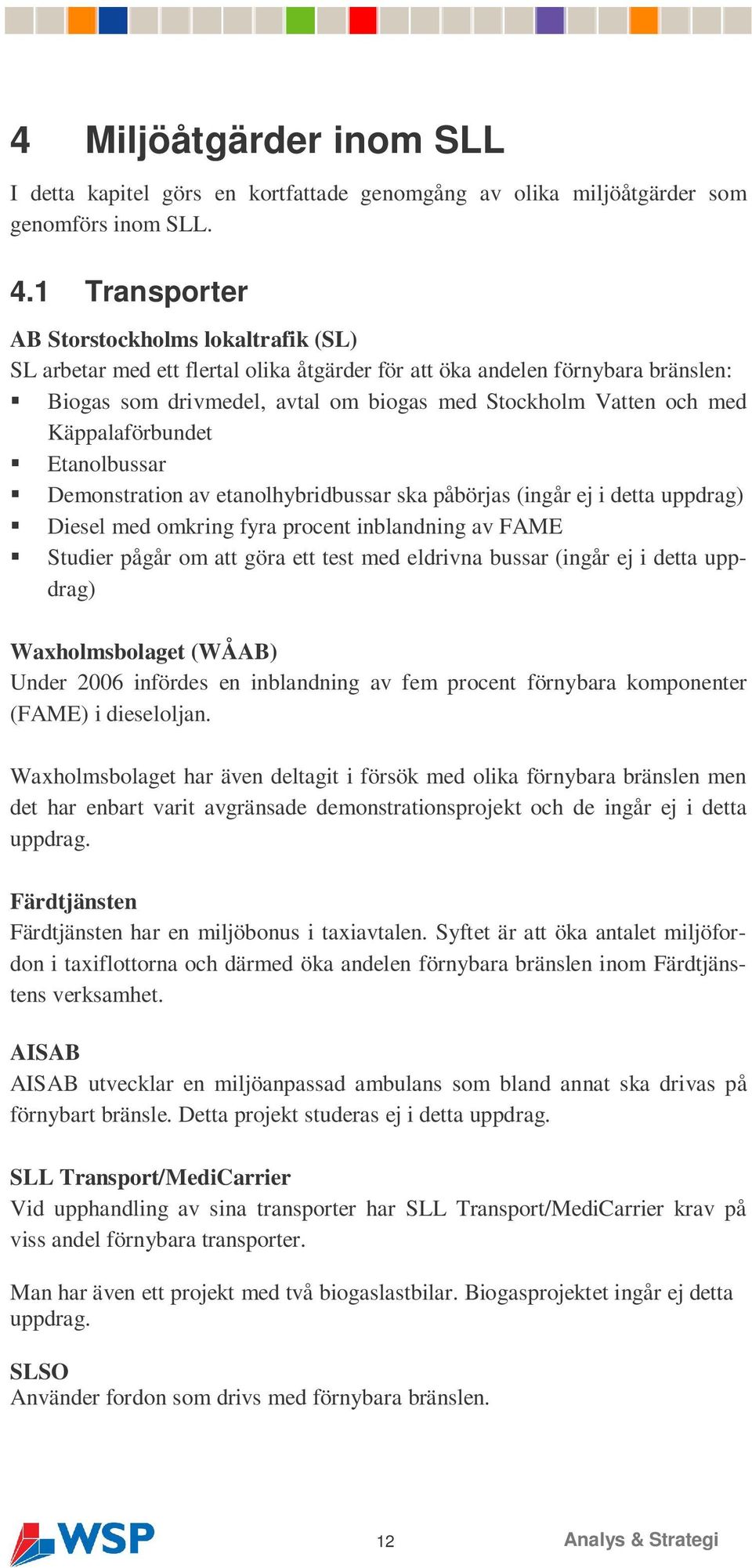 Käppalaförbundet Etanolbussar Demonstration av etanolhybridbussar ska påbörjas (ingår ej i detta uppdrag) Diesel med omkring fyra procent inblandning av FAME Studier pågår om att göra ett test med