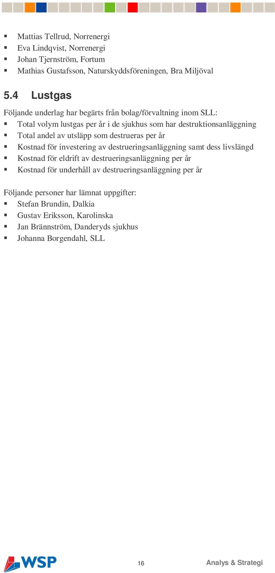 som destrueras per år Kostnad för investering av destrueringsanläggning samt dess livslängd Kostnad för eldrift av destrueringsanläggning per år Kostnad för underhåll