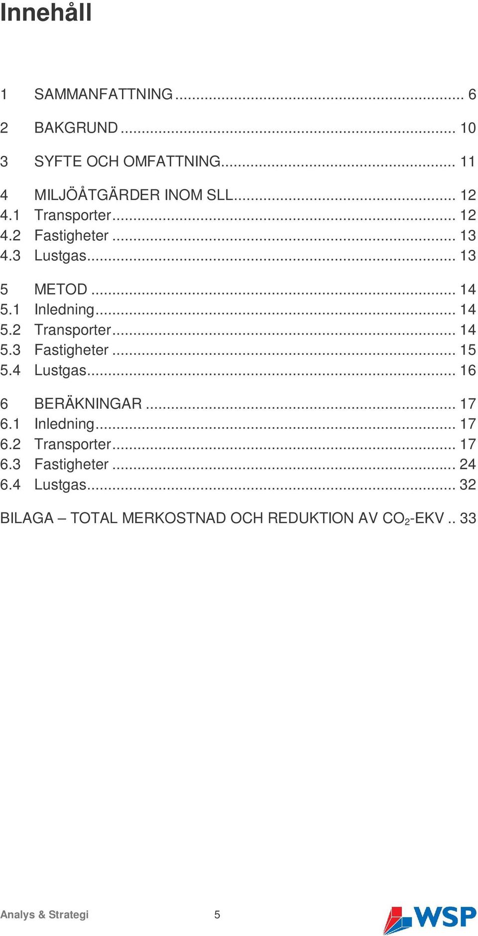 .. 14 5.3 Fastigheter... 15 5.4 Lustgas... 16 6 BERÄKNINGAR... 17 6.1 Inledning... 17 6.2 Transporter... 17 6.3 Fastigheter... 24 6.