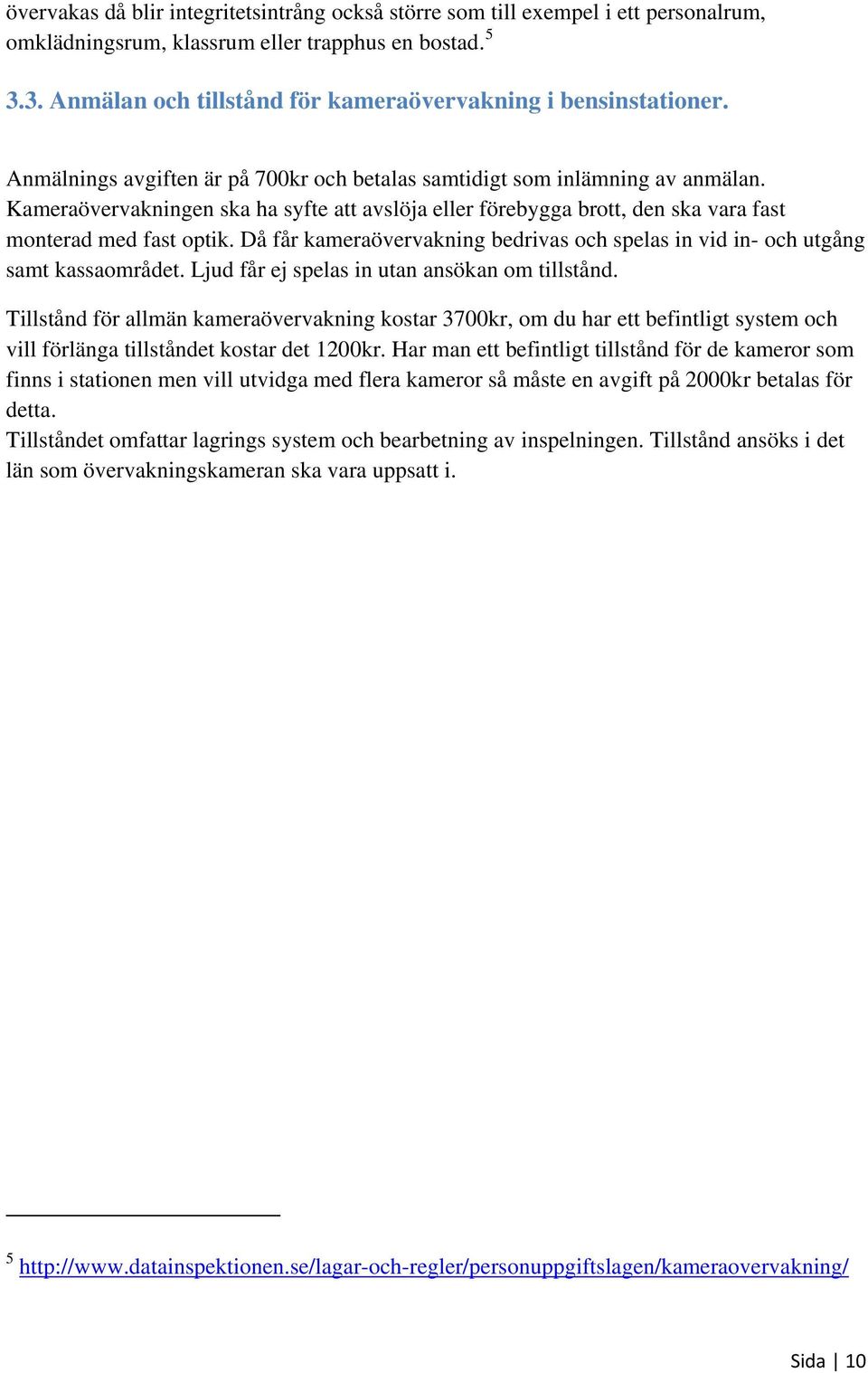 Kameraövervakningen ska ha syfte att avslöja eller förebygga brott, den ska vara fast monterad med fast optik. Då får kameraövervakning bedrivas och spelas in vid in- och utgång samt kassaområdet.
