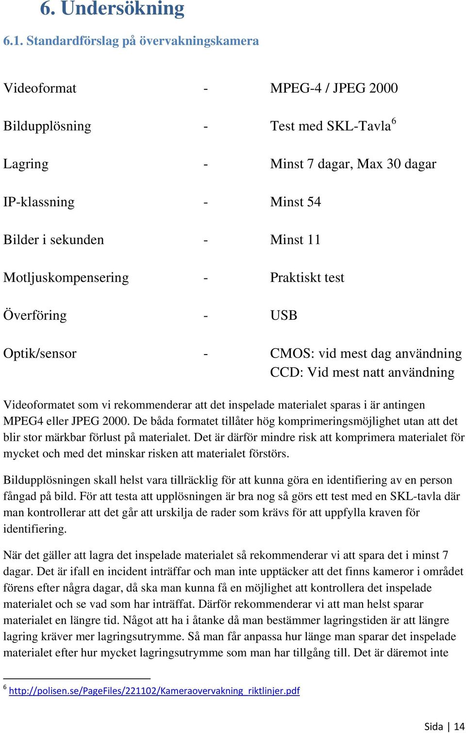 Motljuskompensering - Praktiskt test Överföring - USB Optik/sensor - CMOS: vid mest dag användning CCD: Vid mest natt användning Videoformatet som vi rekommenderar att det inspelade materialet sparas