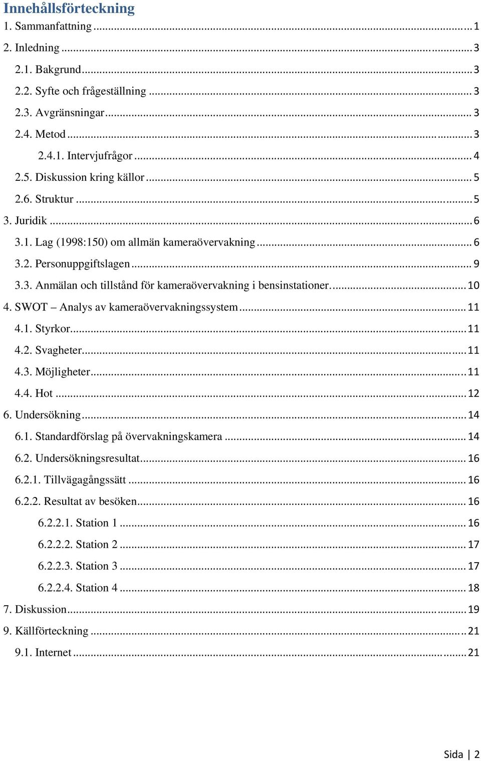 ... 10 4. SWOT Analys av kameraövervakningssystem... 11 4.1. Styrkor... 11 4.2. Svagheter... 11 4.3. Möjligheter... 11 4.4. Hot... 12 6. Undersökning... 14 6.1. Standardförslag på övervakningskamera.