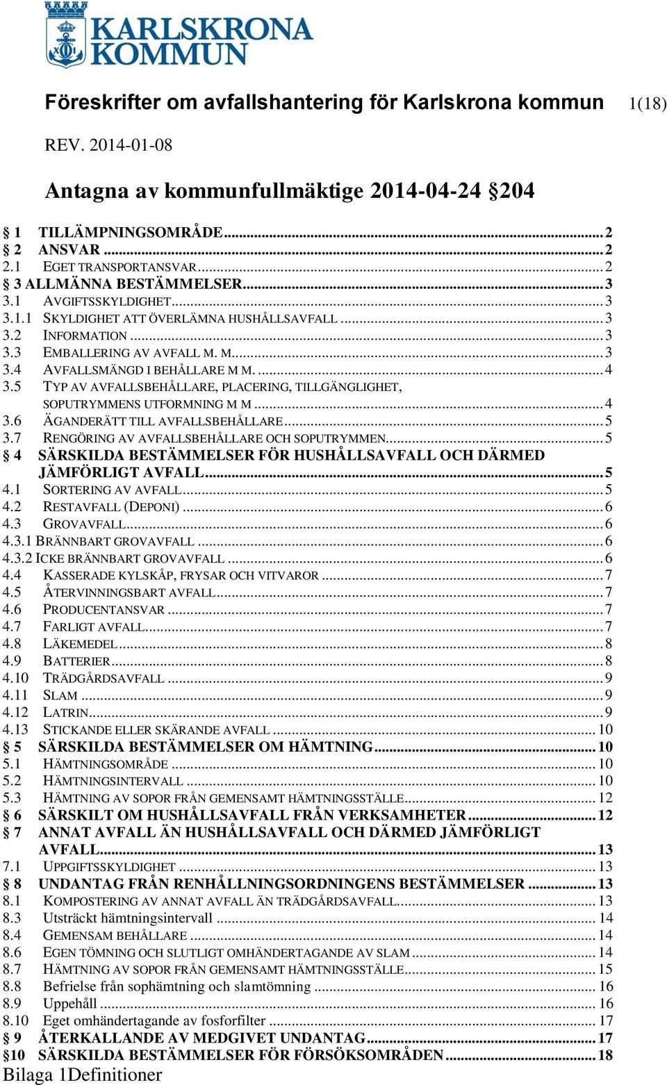 ... 4 3.5 TYP AV AVFALLSBEHÅLLARE, PLACERING, TILLGÄNGLIGHET, SOPUTRYMMENS UTFORMNING M M... 4 3.6 ÄGANDERÄTT TILL AVFALLSBEHÅLLARE... 5 3.7 RENGÖRING AV AVFALLSBEHÅLLARE OCH SOPUTRYMMEN.